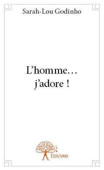 Couverture du livre « L'homme... j'adore ! » de Sarah-Lou Godinho aux éditions Edilivre