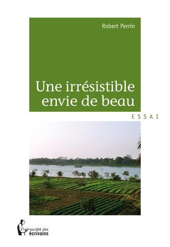 Couverture du livre « Une irrésistible envie de beau » de Robert Perrin aux éditions Societe Des Ecrivains