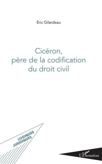 Couverture du livre « Cicéron, père de la codification du droit civil » de Eric Gilardeau aux éditions L'harmattan