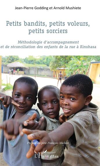 Couverture du livre « Petits bandits, petits voleurs, petits sorciers ; méthodologie d'accompagnement et de réconciliation des enfants de la rue à Kinshasa » de Jean-Pierre Godding et Arnold Mushiete aux éditions L'harmattan