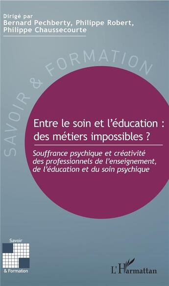 Couverture du livre « Entre le soin et l'éducation : des métiers impossibles ? souffrance psychique et créativité des professionnels de l'enseignement, de l'éducation et du soin psychique » de Philippe Robert et Philippe Chaussecourte et Bernard Pechberty aux éditions L'harmattan