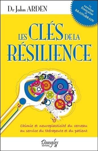 Couverture du livre « Les clés de la résilience ; chimie et neuroplasticité du cerveau au service du thérapeute et du patient » de John Arden aux éditions Dangles