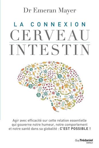 Couverture du livre « La connexion cerveau-intestin ; agir avec efficacité sur cette relation essentielle qui gouverne notre humeur, notre comportement et notre santé dans sa globalité : c'est possible ! » de Emeran A. Mayer aux éditions Guy Trédaniel