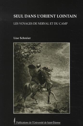 Couverture du livre « Seul dans l'orient lointain ; les voyages de nerval et du camp » de Lise Schreier aux éditions Pu De Saint Etienne