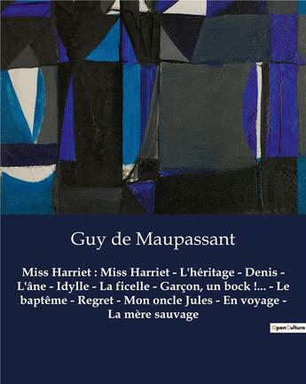 Couverture du livre « Miss Harriet : Miss Harriet - L'héritage - Denis - L'âne - Idylle - La ficelle - Garçon, un bock !... - Le baptême - Regret - Mon oncle Jules - En voyage - La mère sauvage : Un recueil de nouvelles de Guy De Maupassant » de Guy de Maupassant aux éditions Culturea