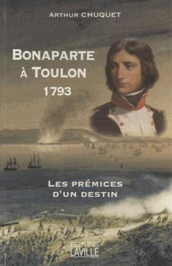 Couverture du livre « Bonaparte à Toulon 1793 ; les prémices d'un destin » de Arthur Chuquet aux éditions Laville