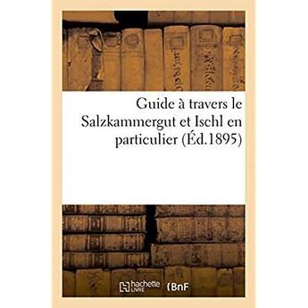 Couverture du livre « Guide à travers le Salzkammergut et Ischl en particulier : Avec une vue d'Ischl, des plans d'Ischl et de Gmunden et une carte du Salzkammergut » de E. Manhardt aux éditions Hachette Bnf