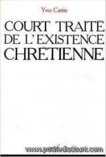 Couverture du livre « Court traité de l'existence chrétienne » de Yves Cattin aux éditions Cerf