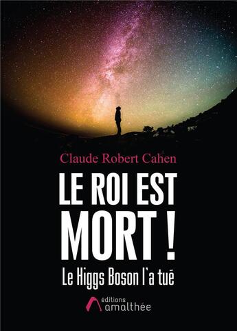 Couverture du livre « Le roi est mort ! ; le Higgs Boson l'a tué » de Claude Robert Cahen aux éditions Amalthee