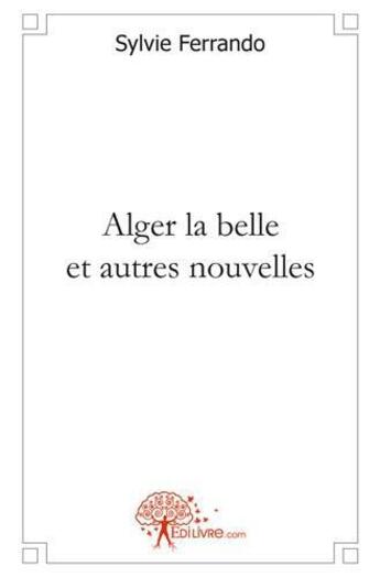 Couverture du livre « Alger la belle et autres nouvelles » de Sylvie Ferrando aux éditions Edilivre