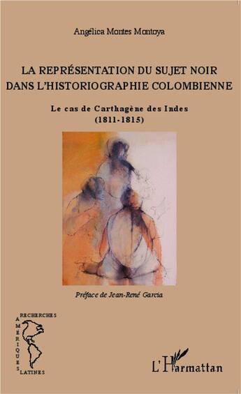 Couverture du livre « La représentation du sujet noir dans l'historiographie colombienne ; le cas de Carthagène des Indes (1811-1815) » de Angelica Montes Montoya aux éditions L'harmattan