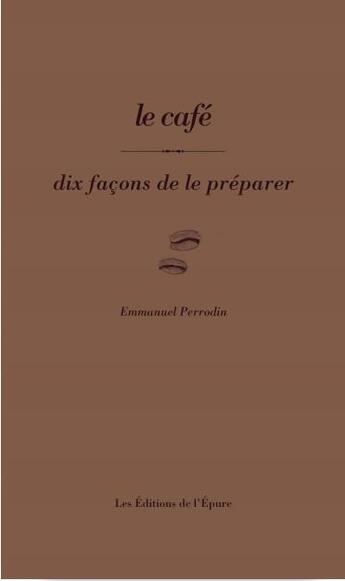 Couverture du livre « Dix façons de le préparer : Le café » de Emmanuel Perrodin aux éditions Les Editions De L'epure