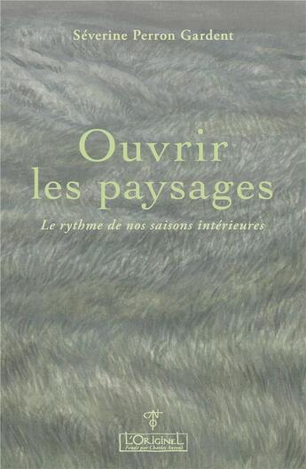 Couverture du livre « Ouvrir les paysages : Le rythme de nos saisons intérieures » de Severine Perron Gardent aux éditions L'originel Charles Antoni