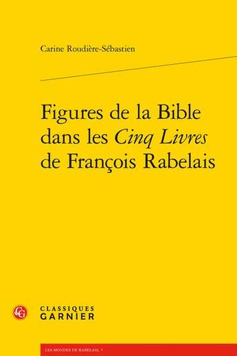 Couverture du livre « Figures de la Bible dans les Cinq Livres de François Rabelais » de Carine Roudiere Sebastien aux éditions Classiques Garnier