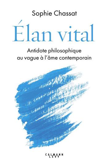 Couverture du livre « Élan vital : antidote philosophique au vague à l'âme contemporain » de Sophie Chassat aux éditions Calmann-levy