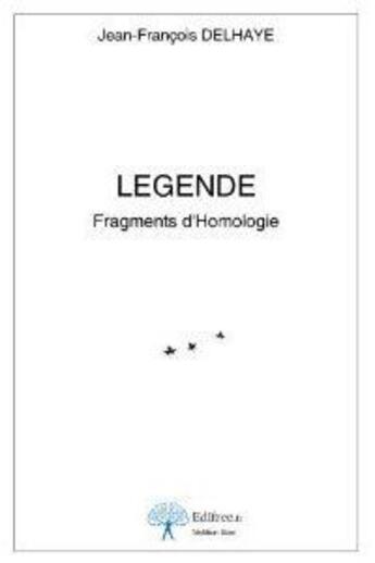 Couverture du livre « Légende ; fragment d'homologie » de Jean-Francois Delhaye aux éditions Edilivre-aparis