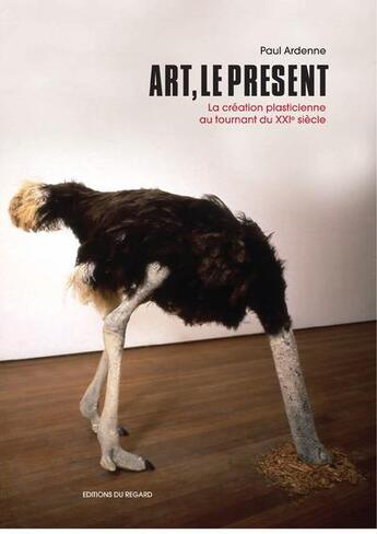 Couverture du livre « Art, le présent ; la création plasticienne au tournant du XXIe siècle » de Paul Ardenne aux éditions Le Regard