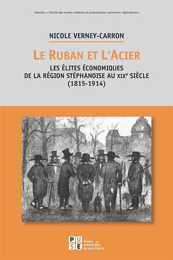 Couverture du livre « Le ruban et l'acier ; les élites économiques de la région stéphanoise au XIXe siècle (1815-1914) » de Nicole Verney-Carron aux éditions Pu De Saint Etienne