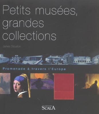 Couverture du livre « Petits musées, grandes collections ; promenade à travers l'Europe » de James Stourton aux éditions Scala