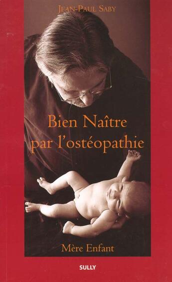 Couverture du livre « Bien naitre par l'osteopathie » de Jean-Paul Saby aux éditions Sully