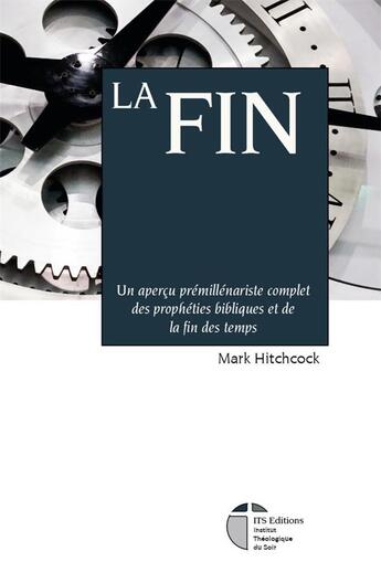 Couverture du livre « La Fin : Un aperçu prémillénariste complet des prophéties bibliques et de la fin des temps » de Mark Hitchcock aux éditions Its