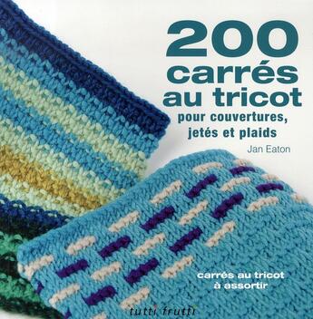 Couverture du livre « 200 carrés au tricot pour couvertures, jetés et plaids » de Jan Eaton aux éditions Tutti Frutti