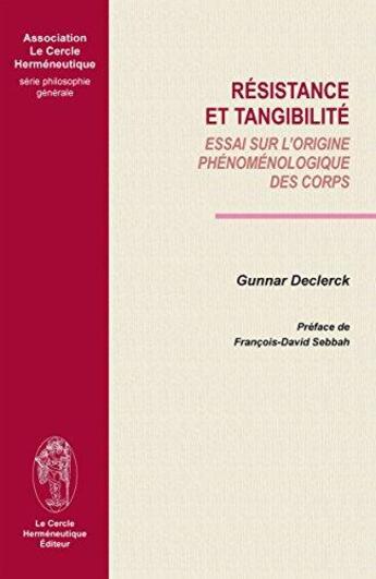 Couverture du livre « Résistance et tangibilité : essai sur l'origine phénoménologique des corps » de Gunnar Declerck aux éditions Le Cercle Hermeneutique