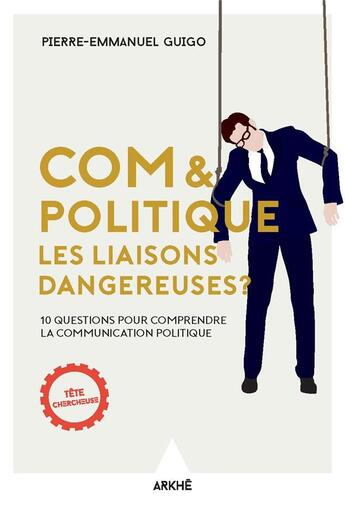 Couverture du livre « Com & politique : les liaisons dangereuses ; 10 questions pour comprendre la communication politique » de Pierre-Emmanuel Guigo aux éditions Arkhe