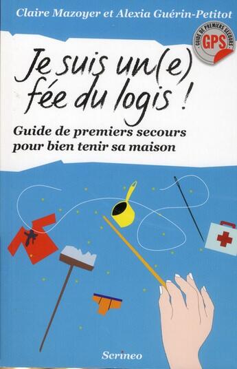 Couverture du livre « Je suis une fée du logis ! guide de premiers secours pour bien tenir sa maison » de Claire Mazoyer et Alexia Guerin-Petitot aux éditions Scrineo