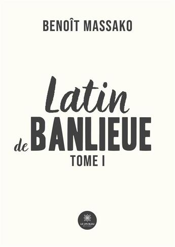 Couverture du livre « Latin de banlieue : Tome I » de Massako Benoit aux éditions Le Lys Bleu