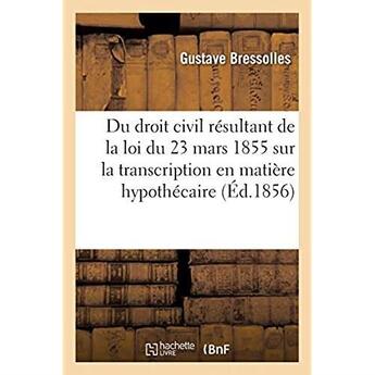 Couverture du livre « Exposé des règles du droit civil : résultant de la loi du 23 mars 1855 sur la transcription en matière hypothécaire » de Bressolles Gustave aux éditions Hachette Bnf