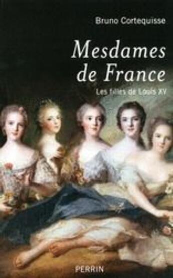 Couverture du livre « Mesdames de France ; les filles de Louis XV » de Bruno Cortequisse aux éditions Perrin