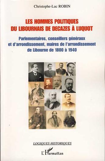 Couverture du livre « Les hommes politiques du Libournais de Decazes à Luquot ; parlementaires, conseillers généraux et d'arrondissement, maires de l'arrondissement de Libourne de 1800 à 1940 » de Christophe-Luc Robin aux éditions L'harmattan