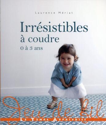 Couverture du livre « Irrésistibles à coudre 0 à 3 ans » de Laurence Meriat aux éditions Le Temps Apprivoise