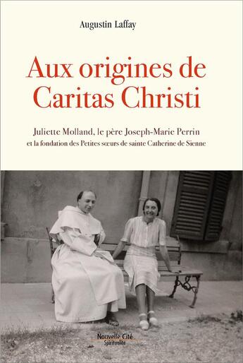 Couverture du livre « Aux origines de Caritas Christi ; Juliette Morand, le père Joseph-Marie Perrin et la fondation des Petites soeurs de sainte Catherine de Sienne » de Augustin Laffay aux éditions Nouvelle Cite