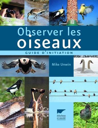 Couverture du livre « Observer les oiseaux ; un guide d'initiation » de Mike Unwin aux éditions Delachaux & Niestle