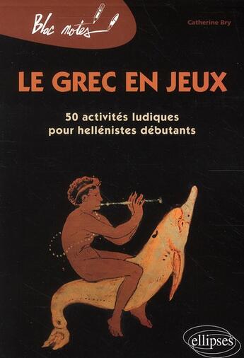 Couverture du livre « Le grec en jeux ; 50 activités ludiques pour hellénistes débutants (édition 2010) » de Catherine Bry aux éditions Ellipses