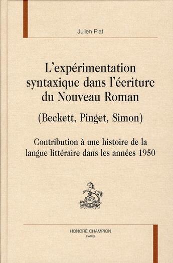 Couverture du livre « L'expérimentation syntaxique dans l'écriture du nouveau roman (Beckett, Pinget, Simon) ; contribution à une histoire de la langue littéraire dans les années 1950 » de Julien Piat aux éditions Honore Champion