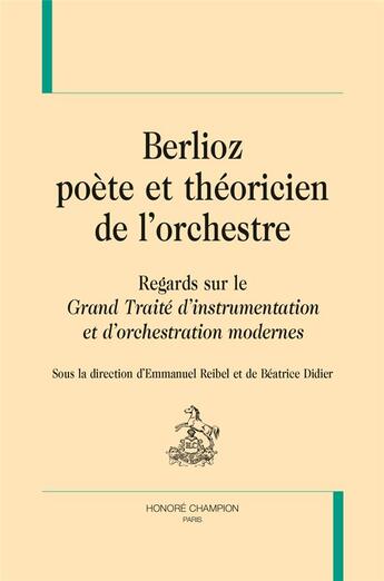 Couverture du livre « Berlioz poète et théoricien de l'orchestre ; regards sur le Grand Traité d'instrumentation et d'orchestration modernes » de Beatrice Didier et Emmanuel Reibel aux éditions Honore Champion