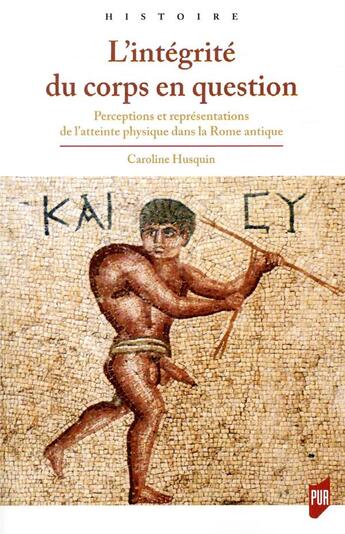 Couverture du livre « L'intégrité du corps en question ; perceptions et représentations de l'atteinte physique dans la Rome antique » de Caroline Husquin aux éditions Pu De Rennes