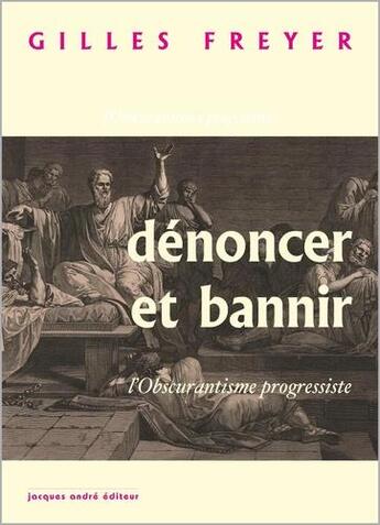 Couverture du livre « Dénoncer et bannir ; l'obscurantisme progressiste » de Gilles Freyer aux éditions Jacques Andre