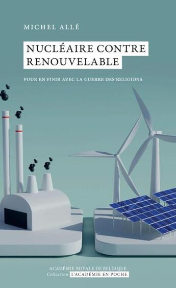 Couverture du livre « Nucléaire contre renouvelable : Pour en finir avec la guerre des religions » de Michel Alle aux éditions Academie Royale De Belgique