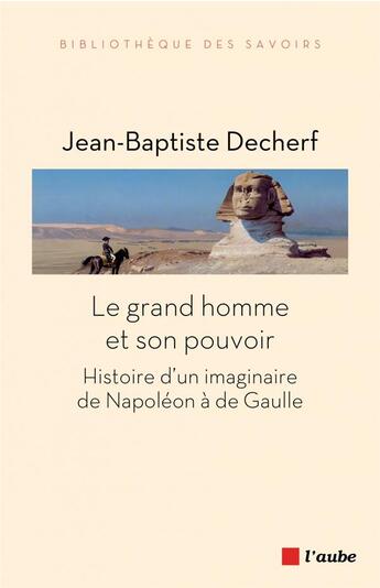 Couverture du livre « Le grand homme et son pouvoir ; histoire d'un imaginaire de Napoléon à de Gaulle » de Jean-Baptiste Decherf aux éditions Editions De L'aube