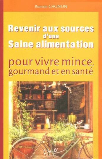 Couverture du livre « Revenir aux sources d'une saine alimentation ; pour vivre mince, gourmande et en santé » de Romain Gagnon aux éditions Viamedias