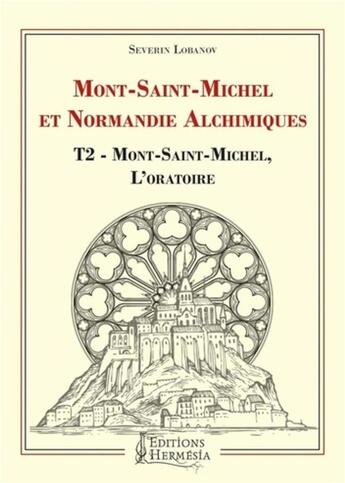 Couverture du livre « Mont Saint-Michel et Normandie alchimiques t.2 ; Mont Saint-Michel, l'oratoire » de Severin Lobanov aux éditions Hermesia