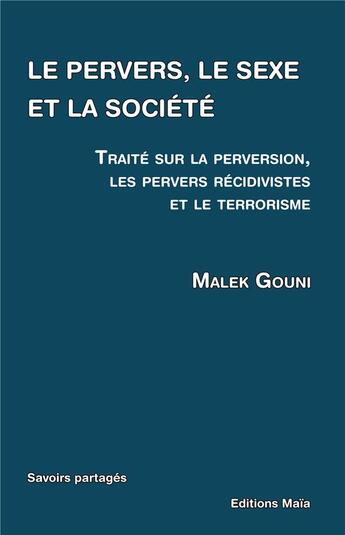 Couverture du livre « Le pervers, le sexe et la société ; traité sur la perversion, les pervers récidivistes et le terrorisme » de Malek Gouni aux éditions Editions Maia