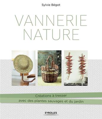 Couverture du livre « Vannerie nature ; créations à tresser avec des plantes sauvages et du jardin » de Sylvie Begot aux éditions Eyrolles