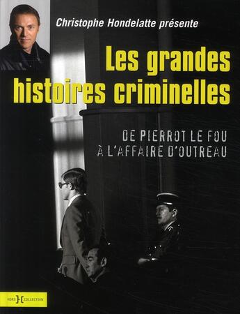 Couverture du livre « Les grandes histoires criminelles ; De Pierrot Le Fou à l'affaire d'Outreau » de Christophe Hondelatte aux éditions Hors Collection