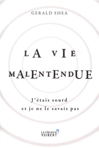 Couverture du livre « La vie malentendue ; j'étais sourd et je ne le savais pas » de Gerald Shea aux éditions Vuibert