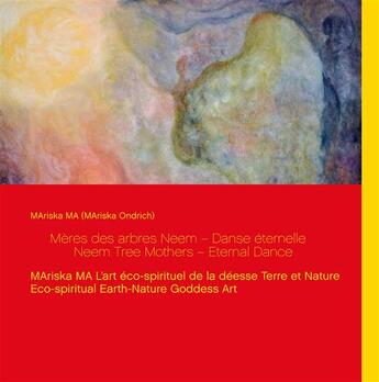 Couverture du livre « Mères des arbres Neem Danse éternelle Neem Tree Mothers Eternal Dance ; MAriska MA Loeart éco-spirituel de la déesse Terre et Nature Eco-spiritual Earth-Nature Goddess Art » de Mariska Ondrich aux éditions Books On Demand